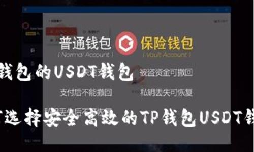 t p钱包的USDT钱包

如何选择安全高效的TP钱包USDT钱包？
