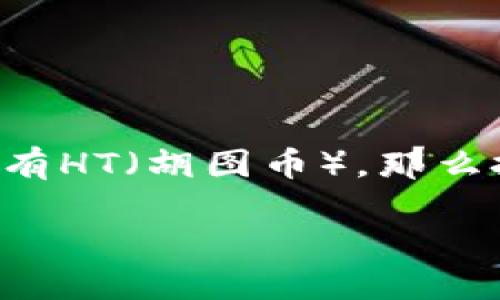 轻松掌握TP钱包HT兑换ETH的全流程

随着数字货币市场的蓬勃发展，越来越多的人开始接触加密货币，尤其是以太坊（ETH）这样的热门币种。如果你正在使用TP钱包并且拥有HT（胡图币），那么把HT兑换为ETH是一个非常实用的需求。在这篇文章中，我们将详细探讨如何在TP钱包中将HT兑换为ETH，帮助你轻松实现这一个步骤！

TP钱包HT兑换ETH的详细指南