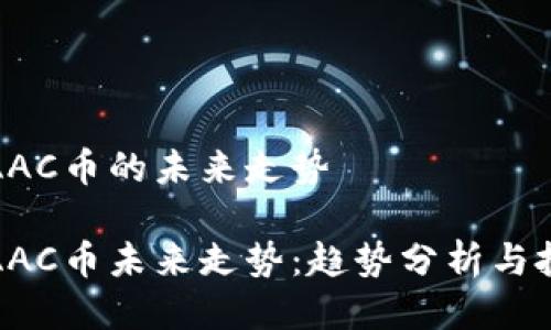 区块链AAC币的未来走势

区块链AAC币未来走势：趋势分析与投资机会