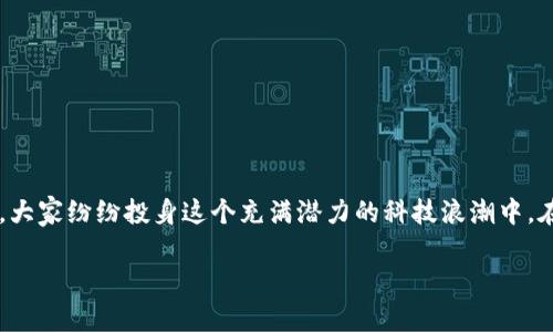 最新区块链概念股龙头一览

引言

区块链技术如同一阵风席卷了整个金融和科技领域，吸引了无数投资者和企业的关注。从传统金融公司到新兴科技创业公司，大家纷纷投身这个充满潜力的科技浪潮中。在这篇文章中，我们将为您详细梳理出最新的区块链概念股龙头，帮助您更好地理解这个新兴市场，为投资做出更明智的决策。

最新区块链概念股龙头分析与投资机会