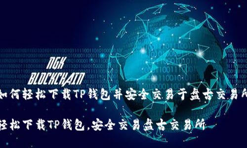 如何轻松下载TP钱包并安全交易于盘古交易所

轻松下载TP钱包，安全交易盘古交易所