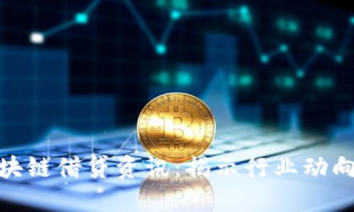 最新区块链借贷资讯：揭示行业动向与机遇