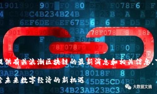 当然，可以为你提供有关浪潮区块链的最新消息和相关信息，下面是详细内容：

浪潮区块链：探索未来数字经济的新机遇