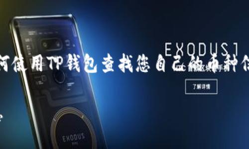 思考一个且的优质

在这篇文章中，我们将深入探讨如何使用TP钱包查找您自己的币种信息以及您可能会遇到的常见问题。

如何轻松查看TP钱包中的币种信息