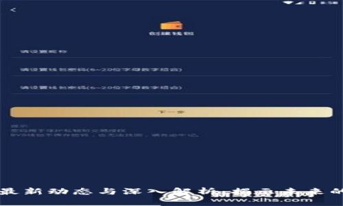 区块链行业最新动态与深入解析：揭示未来的潜力与挑战