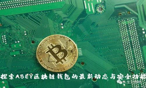 探索ABEY区块链钱包的最新动态与安全功能