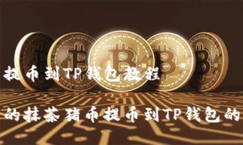 抹茶猪币提币到TP钱包教程

便捷实用的抹茶猪币提币到TP钱包的详细教程