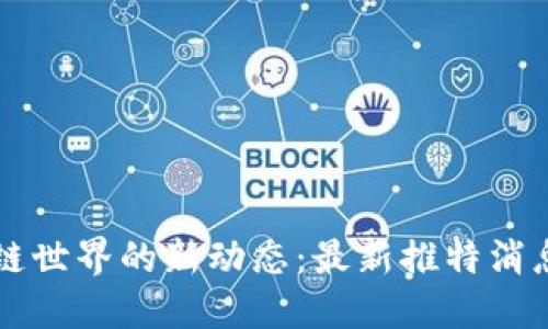 区块链世界的新动态：最新推特消息详解