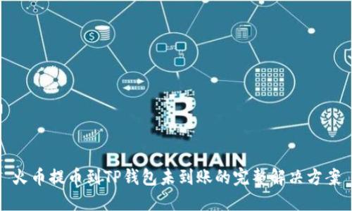 火币提币到TP钱包未到账的完整解决方案