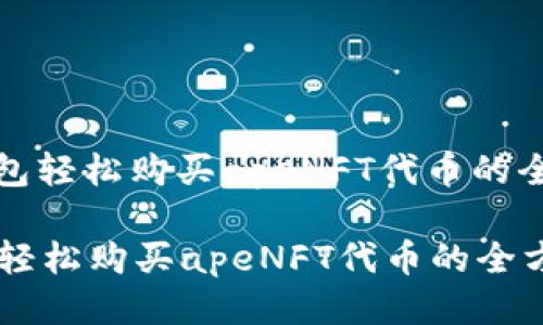 : 用TP钱包轻松购买apeNFT代币的全方位指南

用TP钱包轻松购买apeNFT代币的全方位指南