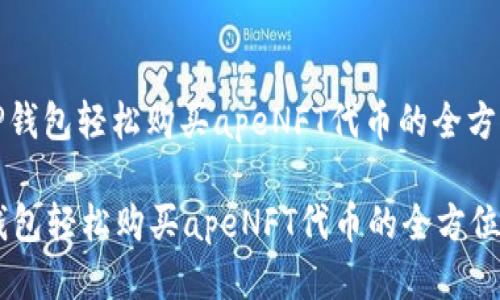 : 用TP钱包轻松购买apeNFT代币的全方位指南

用TP钱包轻松购买apeNFT代币的全方位指南