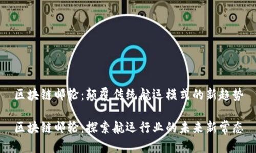 区块链邮轮：颠覆传统航运模式的新趋势

区块链邮轮：探索航运行业的未来新常态