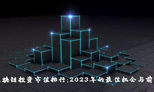 最新区块链投资市值排行：2023年的最佳机会与前景分析