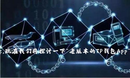 不少应用在不断更新迭代的过程中，旧版本可能会被很多用户所怀念。现在我们将探讨一下“老版本的TP钱包App”，帮助用户了解旧版本的特点、使用方法以及它们在当今市场的地位。

怀旧与实用：深度解析老版本的TP钱包App