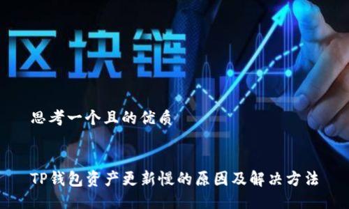 思考一个且的优质

 
TP钱包资产更新慢的原因及解决方法