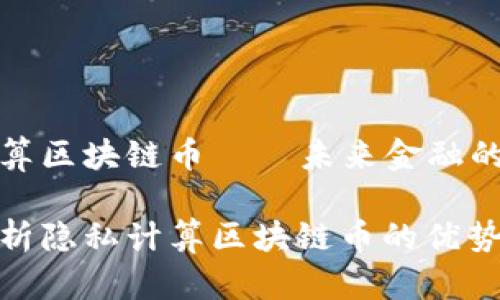 隐私计算区块链币——未来金融的保护伞

深度解析隐私计算区块链币的优势和应用