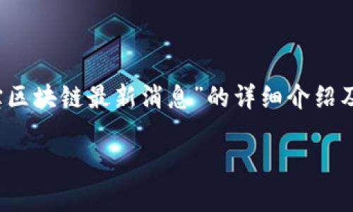 注意：由于内容较长，我们将逐步进行处理。以下是关于“新湖中宝区块链最新消息”的详细介绍及相关内容的第一部分。请查看并提供反馈，再继续进行后续部分。

新湖中宝区块链技术的前沿趋势与市场动态