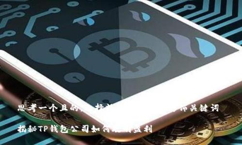 思考一个且的，选择精准的形容词修饰关键词 

揭秘TP钱包公司如何聪明盈利
