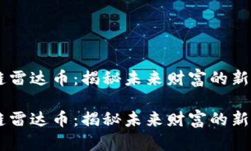 区块链雷达币：揭秘未来财富的新兴明星

区块链雷达币：揭秘未来财富的新兴明星