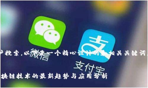 为了并吸引用户搜索，以下是一个精心设计的和相关关键词，符合你的要求。


2023年中国区块链技术的最新趋势与应用分析