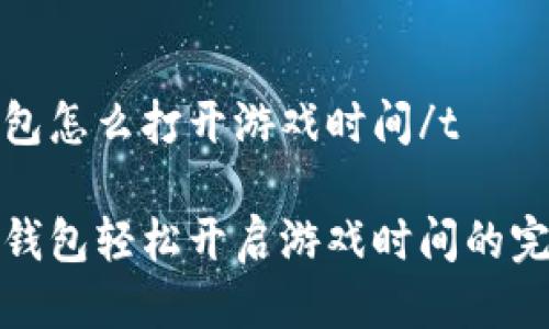 tt p钱包怎么打开游戏时间/t

使用TP钱包轻松开启游戏时间的完美指南