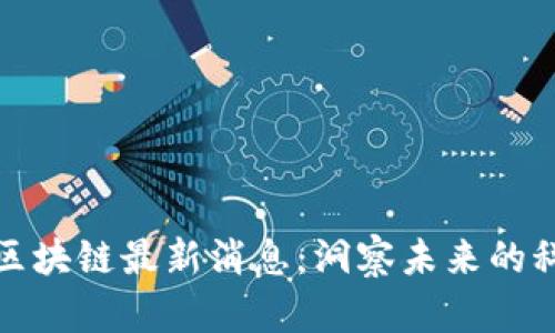 赫芬顿区块链最新消息：洞察未来的科技世界