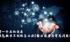 思考一个且的优质TP钱包提币不到账怎么办？解决