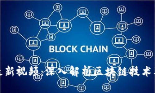 傅川区块链最新视频：深入解析区块链技术及其未来趋势