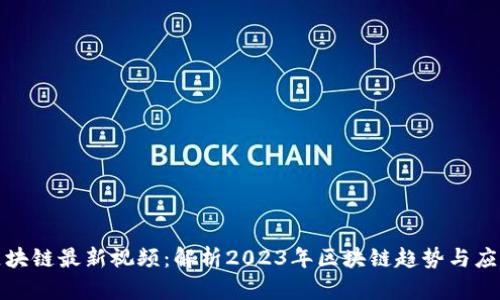 郎眼区块链最新视频：解析2023年区块链趋势与应用案例