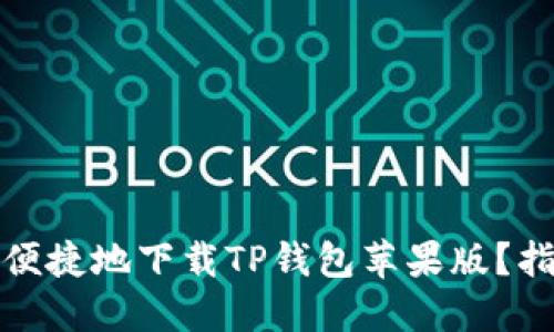 如何安全便捷地下载TP钱包苹果版？指南与技巧