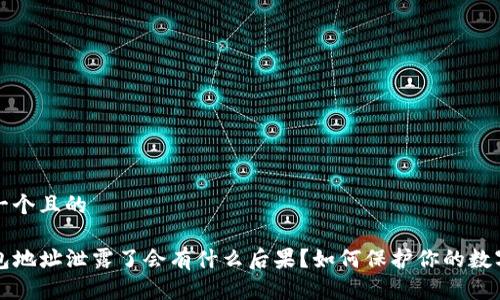 思考一个且的

TP钱包地址泄露了会有什么后果？如何保护你的数字资产