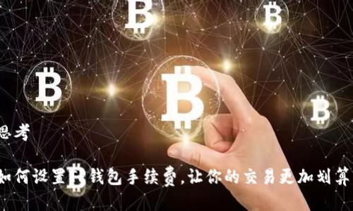 思考

如何设置TP钱包手续费，让你的交易更加划算？