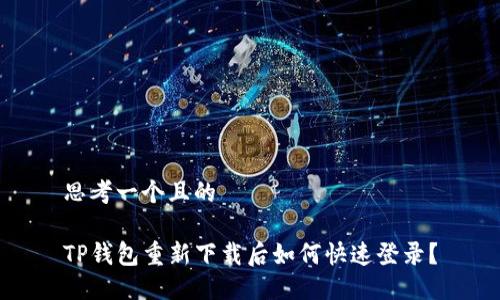 思考一个且的

TP钱包重新下载后如何快速登录？