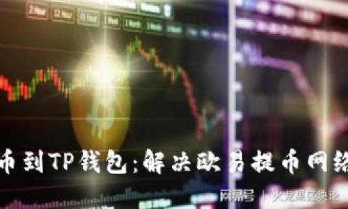 如何正确提币到TP钱包：解决欧易提币网络不对的问题