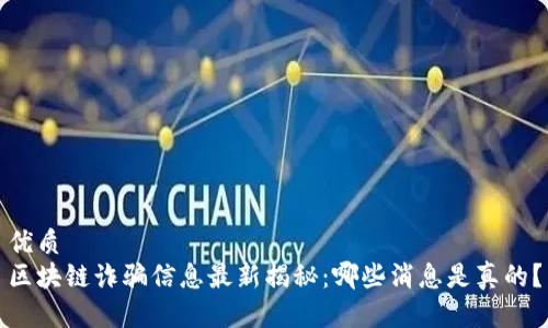 优质
区块链诈骗信息最新揭秘：哪些消息是真的？
