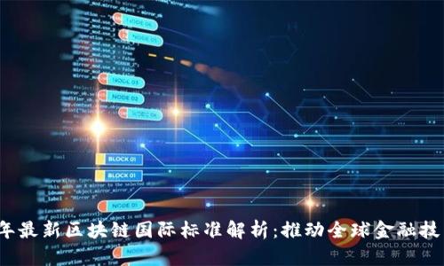 2023年最新区块链国际标准解析：推动全球金融技术创新