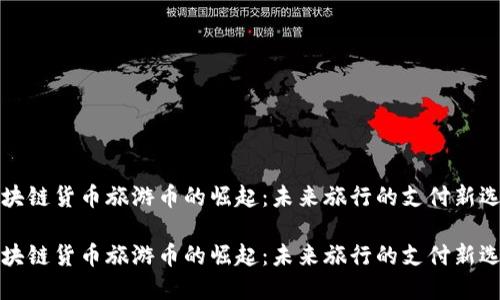 区块链货币旅游币的崛起：未来旅行的支付新选择

区块链货币旅游币的崛起：未来旅行的支付新选择