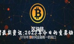区块链创业者最新资讯：2023年今日的重要动态与