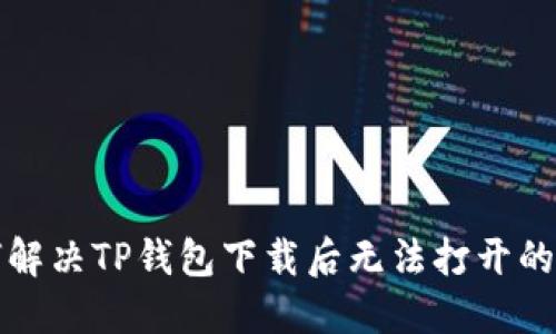 如何解决TP钱包下载后无法打开的问题