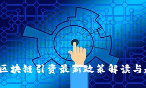 2023年区块链引资最新政策解读与趋势分析