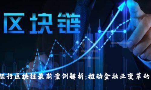 2023年银行区块链最新案例解析：推动金融业变革的创新力量