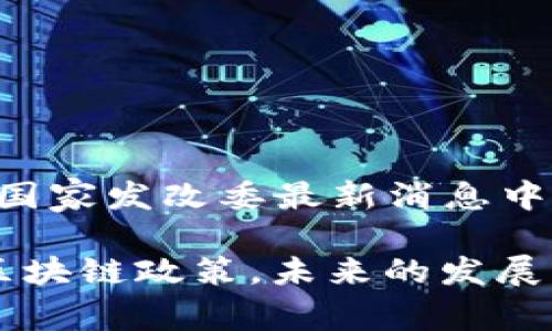 以下是针对您提到的主题“国家发改委最新消息中国区块链”的和相关关键词：

国家发改委发布最新中国区块链政策，未来的发展方向与影响解析