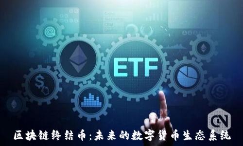   
区块链终结币：未来的数字货币生态系统