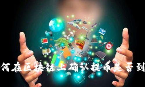 如何在区块链上确认提币是否到账